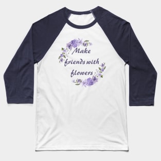 Make friends with flowers Baseball T-Shirt